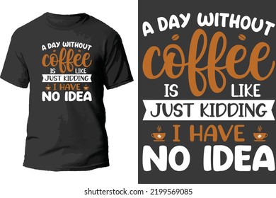 A day without coffee is like just kidding i have no idea t shirt design.