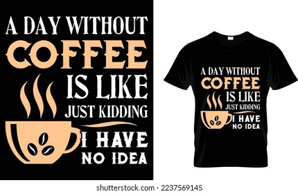  a day without coffee is like just kidding i have no idea. coffee t-shirt design.