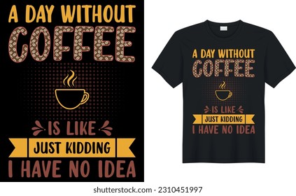 a day without coffee is like just kidding i have no idea coffee T-Shirt.Typography card, image with lettering. Design for t-shirts, menu and prints.