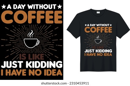 a day without coffee is like just kidding i have no idea coffee T-Shirt.Typography card, image with lettering. Design for t-shirts, menu and prints.