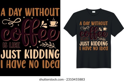 a day without coffee is like just kidding i have no idea coffee T-Shirt.Typography card, image with lettering. Design for t-shirts, menu and prints.
