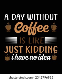 A day without coffee is like just kidding i have no idea, t shirt design