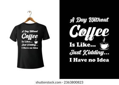 A Day Without Coffee Is Like Just Kidding, I Have No Idea  T-Shirt Design