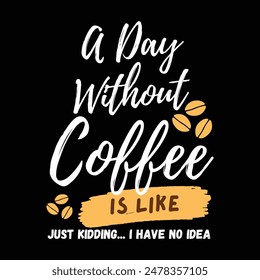 A Day Without Coffee Is Like - JUST KIDDING... I HAVE NO IDEA typography t-shirt design.