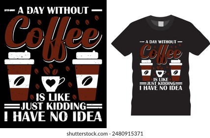 A Day Without Coffee is Like Just Kidding I Have No Idea, coffee typography vector t-shirt  design, Vector, template. Lettering, illustration ,on background, new coffee t-shirt design.