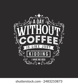 A Day without Coffee Is Like Just Kidding. Coffee typography t shirt and poster design. Coffee t shirt design. Decoration ornament