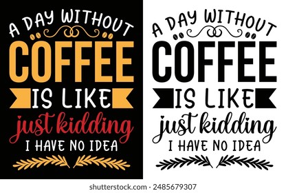 A day without coffee is like just kidding I have no idea T-shirt Design, Coffee T-shirt, Coffee Typography T-shirt
