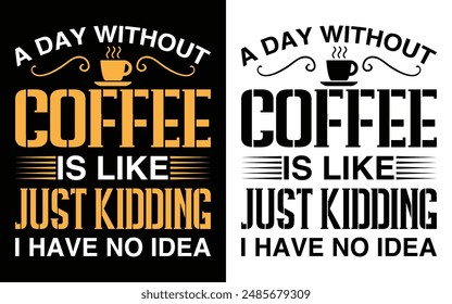 A day without coffee is like just kidding I have no idea T-shirt Design, Coffee T-shirt, Coffee Typography T-shirt
