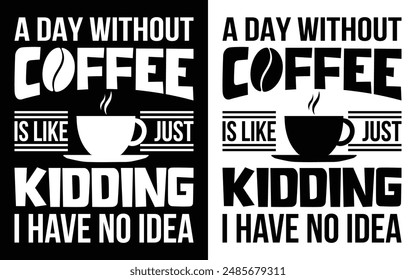 A day without coffee is like just kidding I have no idea T-shirt Design, Coffee T-shirt, Coffee Typography T-shirt
