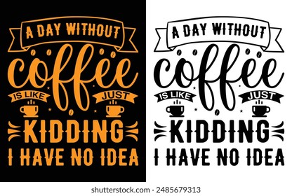 A day without coffee is like just kidding I have no idea T-shirt Design, Coffee T-shirt, Coffee Typography T-shirt
