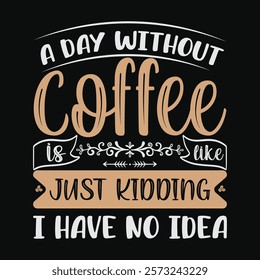 A Day Without Coffee is like just kidding i have no idea TSHIRT DESIGN