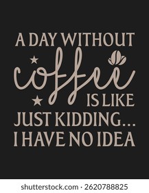 A day without coffee is like just kidding i have no idea, typography, vector, eps