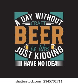 a day without craft beer is like just kidding i have no idea t-shirt