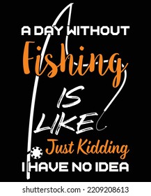 A DAY WITHOUT FISHING IS LIKE JUST KIDDING I HAVE NO IDEA. TYPOGRAPHY VECTOR ILLUSTRATION WITH FISH ROD ICON. 