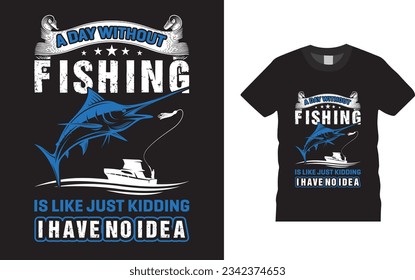 A day without fishing is like just kidding I have no idea t-shirt design,