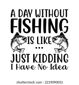 a day without fishing is like t-shirt design