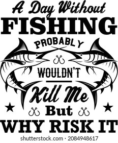 A Day Without Fishing Probably Wouldn’t Kill Me But Why Risk It.Fishing T-Shirt Vector Design Template.