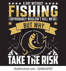a day without fishing probably wouldn’t kill me but why take the risk t-shirt