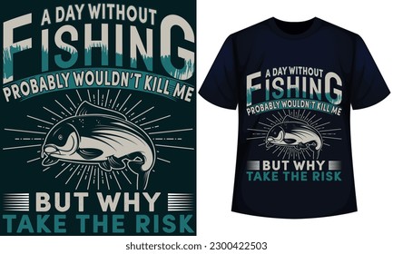 A DAY WITHOUT FISHING PROBABLY WOULDN’T KILL ME BUT WHY TAKE THE RISK. fishing t-shirt design 