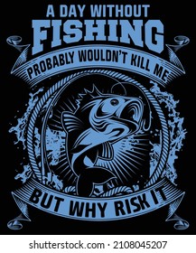 A Day Without Fishing Probably Would Not Kill Me Me But Why risk It. T- Shier Design