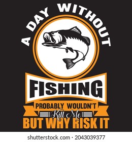 A day without fishing probably wouldn't kill me but why risk it t shirt design, vector file.