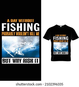 A day without fishing probably wouldn't kill me but why risk it, Typography Fishing T-shirt Design.