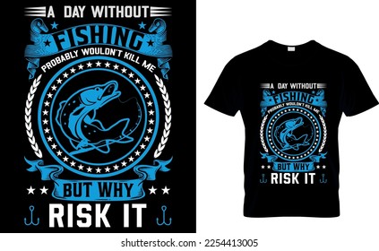 A day without fishing probably wouldn't kill me but why risk it,,Fishing t-shirt design