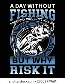 A day without fishing probably wouldn't kill me but why risk it t-shirt design