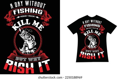 A day without fishing wouldn't kill me ,But why Risk it quotes Design. 