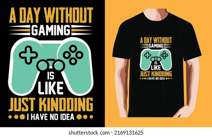 A day without gaming is like just kindding i have no idea | Gaming T-shirt Design