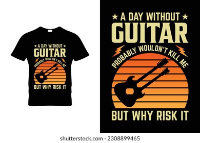  A DAY WITHOUT GUITAR PROBABLY WOULDN'T KILL ME BUT WHY RISK IT