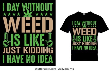 I day without is like just kidding. I have no idea. Weed T-shirt design Template.