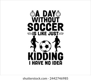 A Day Without Is Like Just Kidding, I Have No Idea T-shirt, Soccer Saying, Funny Soccer, Soccer Mom svg,Game Day, Gift For Soccer, Cut Files Cricut