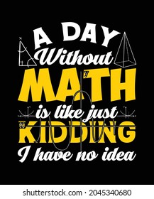 A day without math is just kidding I have no idea, funny Math t-shirts