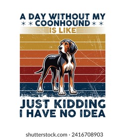 A Day Without My Coonhound is like just kidding I have no idea Typography T-shirt illustration Vector