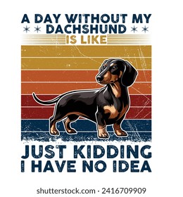 A Day Without My Dachshund is like just kidding I have no idea Typography T-shirt illustration Vector
