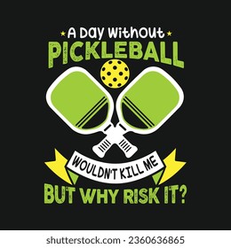 A Day Without Pickleball Wouldn't Kill Me But Why Risk It. Pickball T-Shirt Design, Posters, Greeting Cards, Textiles, and Sticker Vector Illustration	
 svg