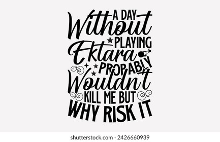 A Day Without Playing Ektara Probably Wouldn't Kill Me But Why Risk It- Ektara t- shirt design, Hand drawn lettering phrase for Cutting Machine, Silhouette Cameo, Cricut, greeting card template with t