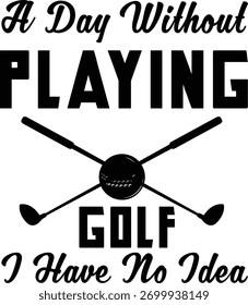 A Day Without Playing Golf I Have No Idea