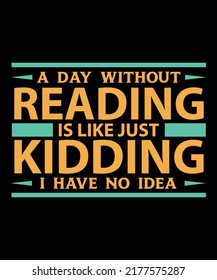 A Day Without Reading Is Like Just Kidding I Have No Idea T-Shirt Design