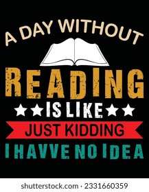 A Day Without Reading Is Like Just Kidding I have No Idea Book Lover T shirt Print Template