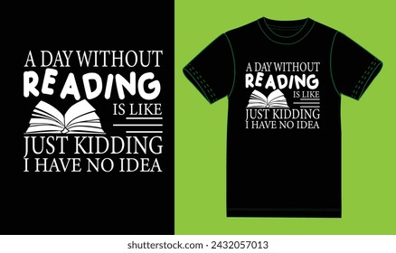 A day without reading is like just kidding I have no Idea. t shirt desing