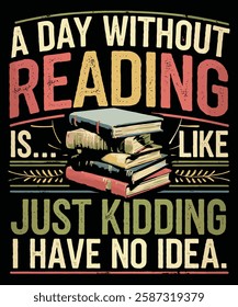 A Day Without Reading Is Like Just Kidding I Have No Idea Graphic Design.