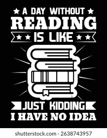 A day without reading is like just kidding I have no idea T-shirt Design
