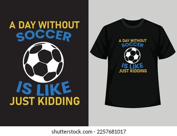 A Day Without Soccer Is Like Just Kidding T shirt Design. Best Happy Football Day T Shirt Design. T-shirt Design, Typography T Shirt, Vector and Illustration Elements for a Printable Products.