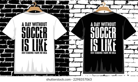 A Day Without Soccer Is Like Just Kidding I Have No Idea T shirt Design, vector Soccer T shirt  design, Football shirt, Soccer typography T shirt design