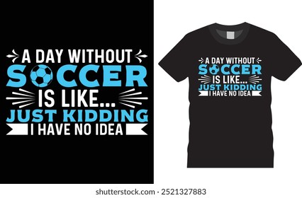 A day without soccer is like just kidding i have no idea premium soccer t-shirt design. soccer lover motivational t shirt design vector template. sports t shirt, game t shirt, football shirts