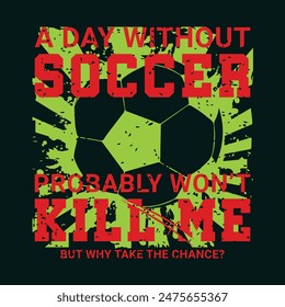 A Day without Soccer Probably Won’t Kill Me, But Why Take the Chance? Sports Vector Illustration quote. Design for t shirt, typography, print, poster, banner, gift card, label sticker, flyer, mug 