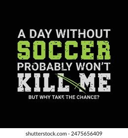 A Day without Soccer Probably Won’t Kill Me, But Why Take the Chance? Sports Vector Illustration quote. Design for t shirt, typography, print, poster, banner, gift card, label sticker, flyer, mug