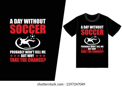 A day without soccer probably wont kill me but why take the chance Soccer design. Soccer t-shirt design vector. For t-shirt print and other uses.